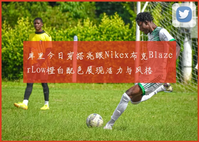 库里今日穿搭亮眼Nikex布克BlazerLow橙白配色展现活力与风格