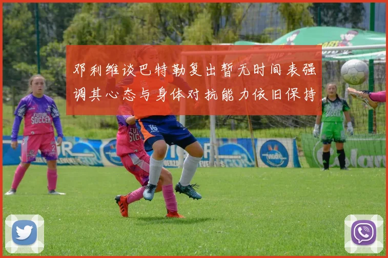 邓利维谈巴特勒复出暂无时间表强调其心态与身体对抗能力依旧保持