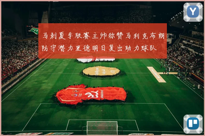 马刺夏季联赛主帅称赞马利克布朗防守潜力里德明日复出助力球队