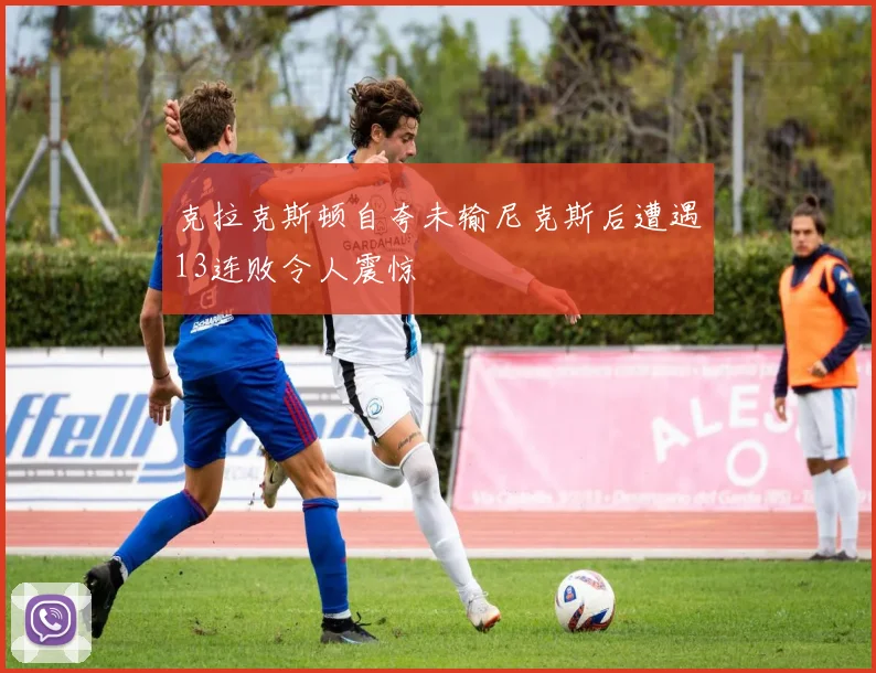 克拉克斯顿自夸未输尼克斯后遭遇13连败令人震惊