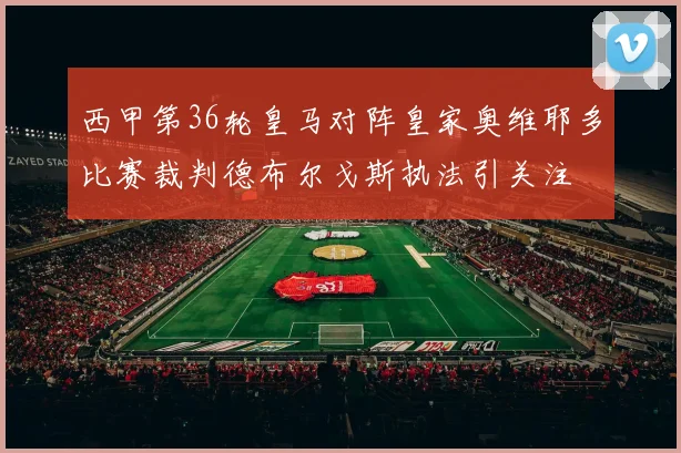 西甲第36轮皇马对阵皇家奥维耶多比赛裁判德布尔戈斯执法引关注