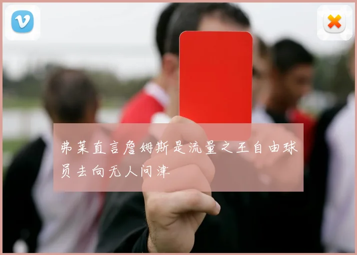 弗莱直言詹姆斯是流量之王自由球员去向无人问津