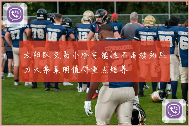 太阳队交易小桥可能性不高续约压力大弗莱明值得重点培养