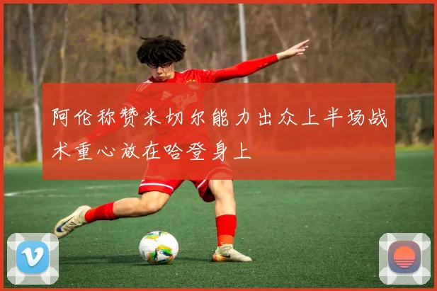 阿伦称赞米切尔能力出众上半场战术重心放在哈登身上