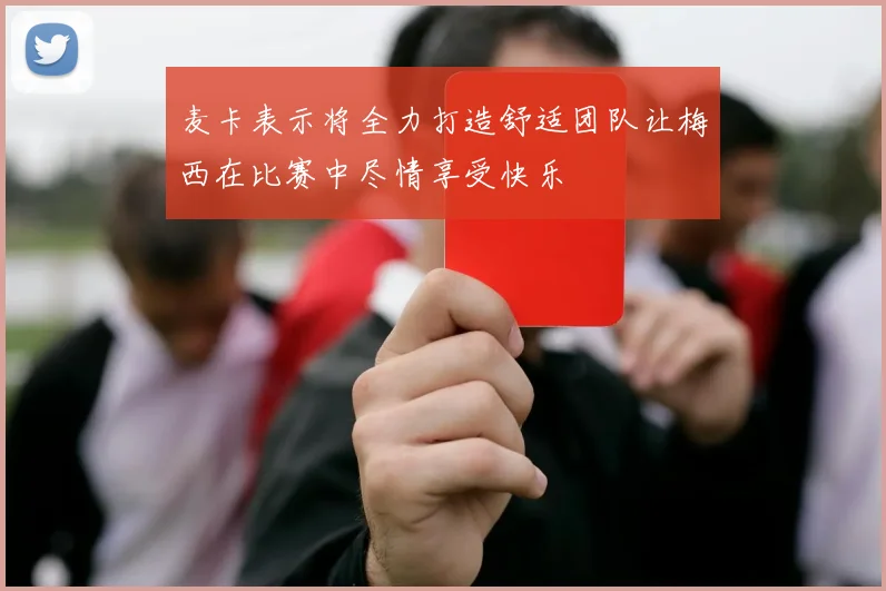 麦卡表示将全力打造舒适团队让梅西在比赛中尽情享受快乐