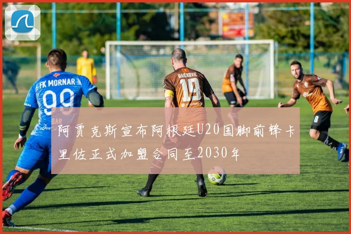 阿贾克斯宣布阿根廷U20国脚前锋卡里佐正式加盟合同至2030年