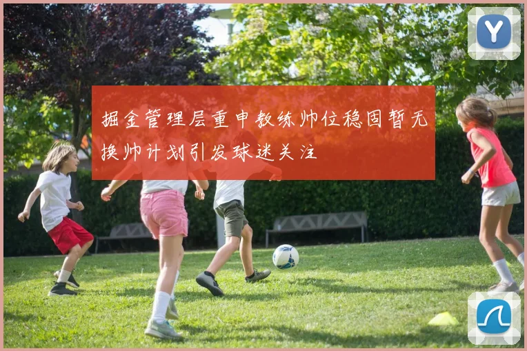 掘金管理层重申教练帅位稳固暂无换帅计划引发球迷关注