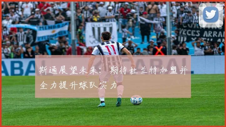 斯通展望未来：期待杜兰特加盟并全力提升球队实力