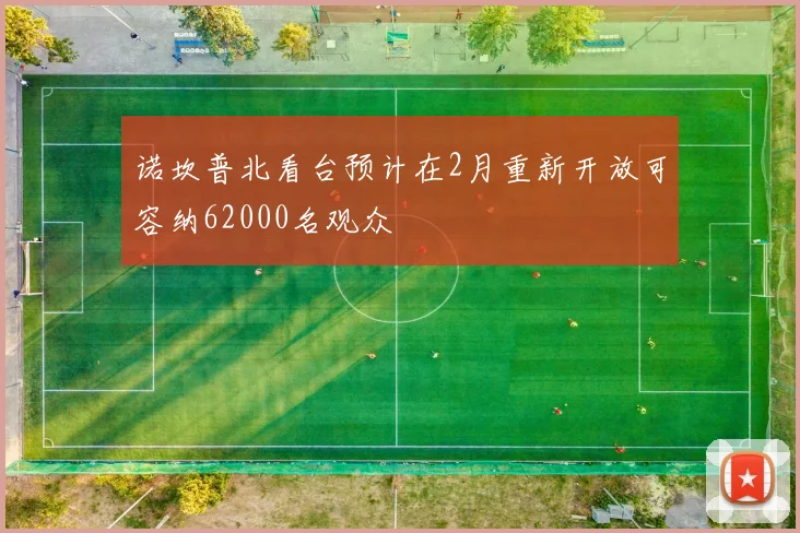 诺坎普北看台预计在2月重新开放可容纳62000名观众