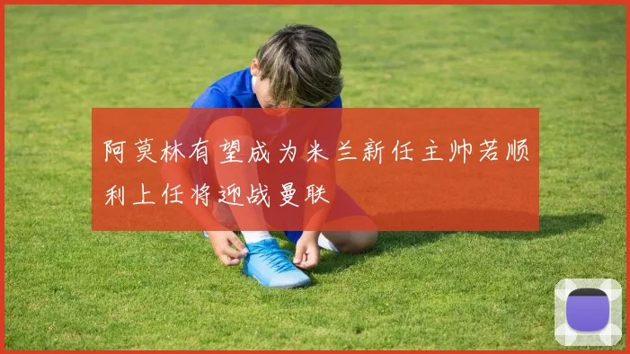 阿莫林有望成为米兰新任主帅若顺利上任将迎战曼联
