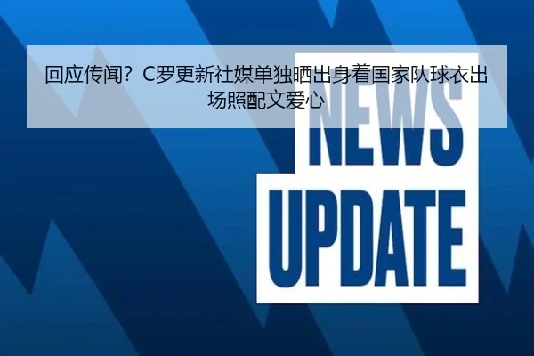 回应传闻?C罗更新社媒单独晒出身着国家队球衣出场照配文爱心